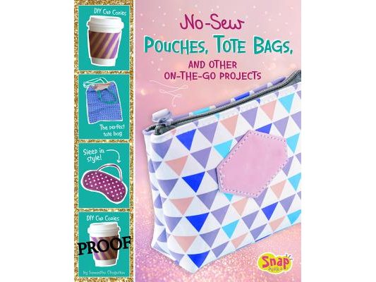 No-Sew Pouches, Tote Bags, and Other On-The-Go Projects