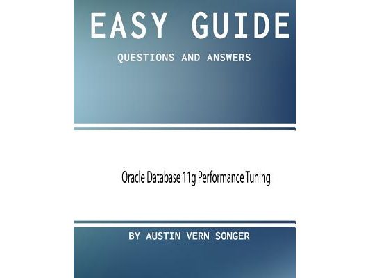 Easy Guide: Oracle Database 11g Performance Tuning: Questions and Answers