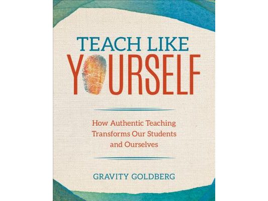 Teach Like Yourself: How Authentic Teaching Transforms Our Students and Ourselves