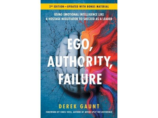 Ego, Authority, Failure: Using Emotional Intelligence like a Hostage Negotiator to Succeed as a Leader - 2nd Edition