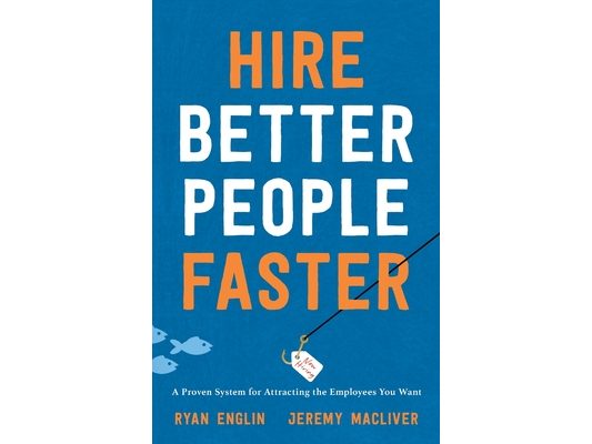 Hire Better People Faster: A Proven System for Attracting the Employees You Want