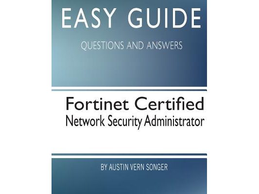Easy Guide: Fortinet Certified Network Security Administrator: Questions and Answers