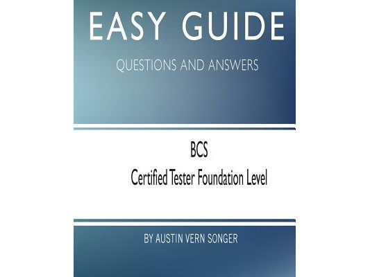 Easy Guide: BCS Certified Tester Foundation Level: Questions and Answers