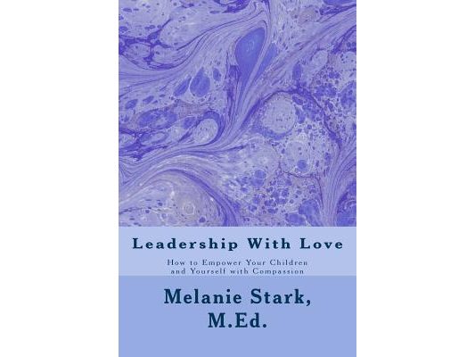 Leadership With Love: How to Empower Your Children and Yourself with Compassion