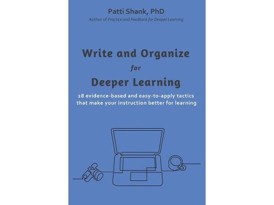 Write and Organize for Deeper Learning: 28 evidence-based and easy-to-apply tactics that will make your instruction better for learning
