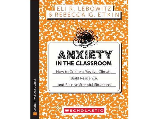 Anxiety in the Classroom: How to Create a Positive Climate, Build Students' Resilience, and Resolve Stressful Situations