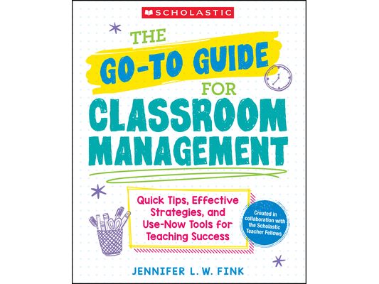 The Go-To Guide for Classroom Management: Quick Tips, Effective Strategies, and Use-Now Tools for Teaching Success