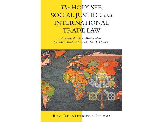 The Holy See, Social Justice, and International Trade Law: Assessing the Social Mission of the Catholic Church in the Gatt-Wto System