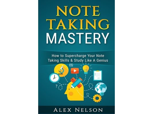 Note Taking Mastery: How to Supercharge Your Note Taking Skills & Study Like A Genius