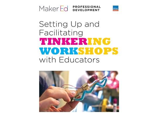 Setting Up and Facilitating Tinkering Workshops with Educators: A Maker Ed Guide