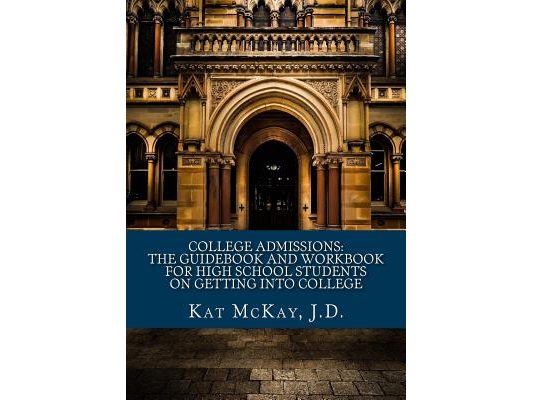College Admissions: The Guidebook and Workbook for High School Students on Getting into College