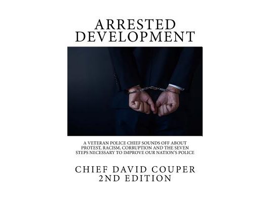 Arrested Development: A Veteran Police Chief Sounds Off about Protest, Racism, Corruption and the Seven Steps Necessary to Improve Our Nation's Police