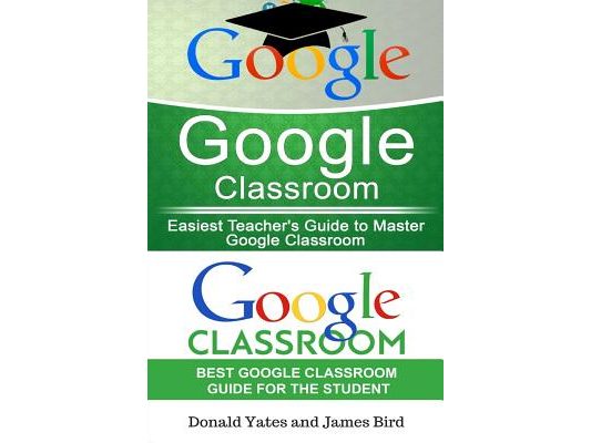 Google Classroom: Easiest Teacher's and Student's Guide to Master Google Classroom