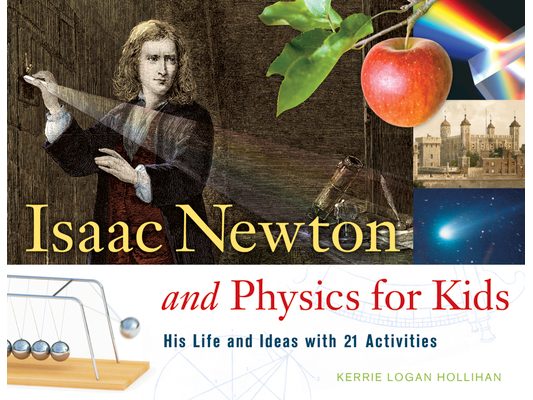 Isaac Newton and Physics for Kids: His Life and Ideas with 21 Activities Volume 30