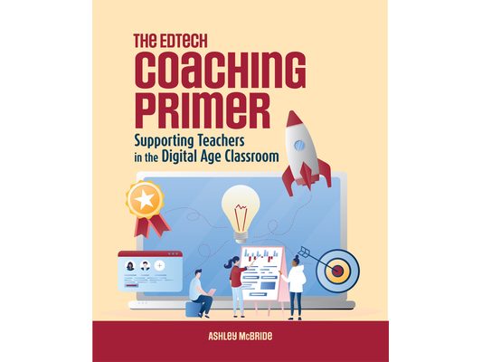 The Edtech Coaching Primer: Supporting Teachers in the Digital Age Classroom