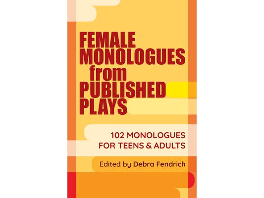 Female Monologues from Published Plays: 102 Monologues for Teens & Adults