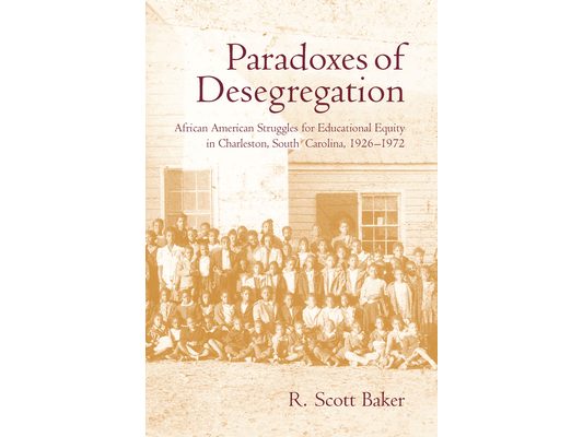 Paradoxes of Desegregation: African American Struggles for Educational Equity in Charleston, South Carolina, 1926-1972