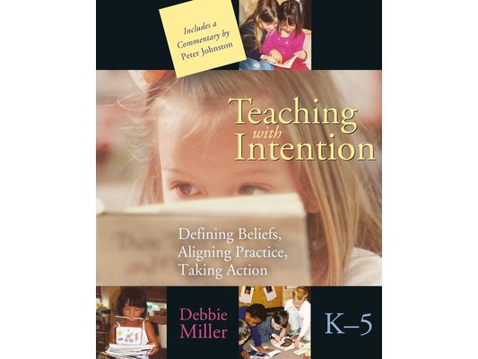 Teaching with Intention: Defining Beliefs, Aligning Practice, Taking Action, K-5