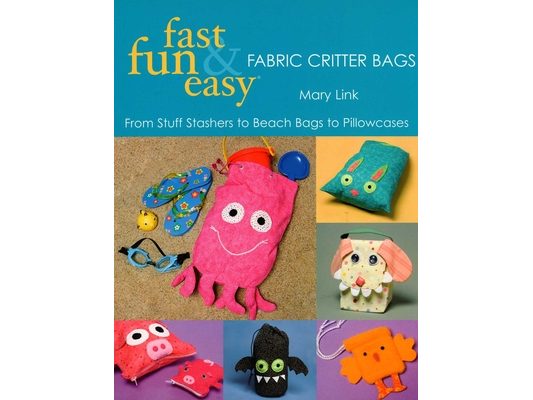 Fast, Fun & Easy - Fabric Critter Bags: From Stuff Stashers to Beach Bags to Pillowcases [With Pull-Out Patterns]