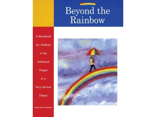 Beyond the Rainbow: A Workbook for Children in the Advanced Stages of a Very Serious Illness