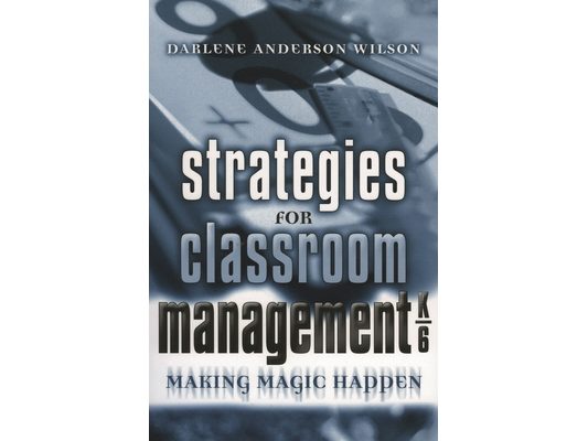 Strategies for Classroom Management, K-6: Making Magic Happen