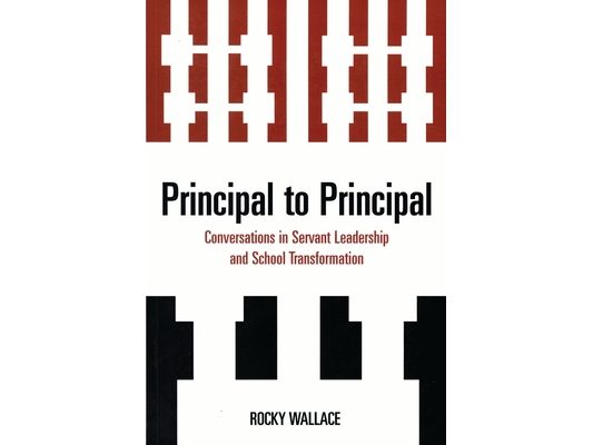 Principal to Principal: Conversations in Servant Leadership and School Transformation
