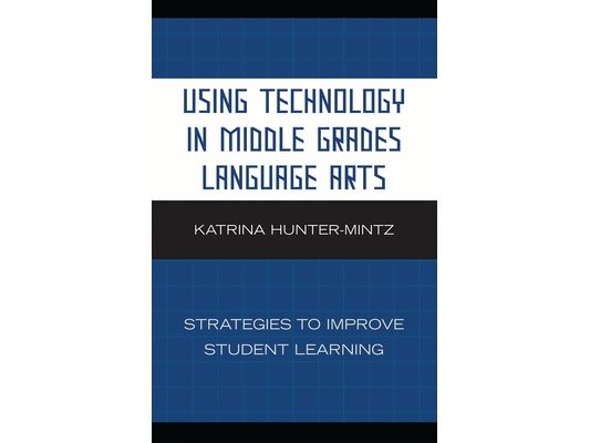 Using Technology in Middle Grades Language Arts: Strategies to Improve Student Learning