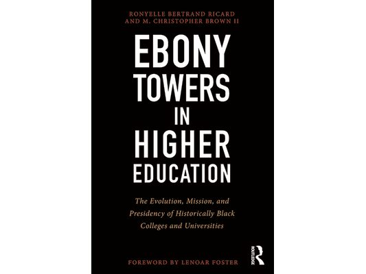 Ebony Towers in Higher Education: The Evolution, Mission, and Presidency of Historically Black Colleges and Universities