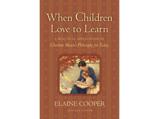 When Children Love to Learn: A Practical Application of Charlotte Mason's Philosophy for Today