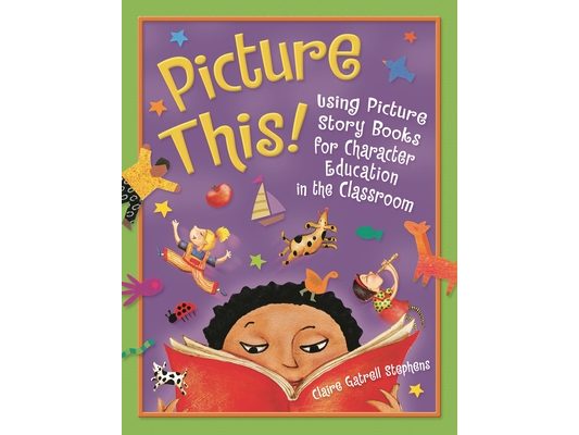 Picture This!: Using Picture Story Books for Character Education in the Classroom