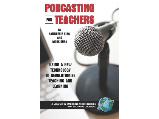 Podcasting for Teachers: Using a New Technology to Revolutionize Teaching and Learning