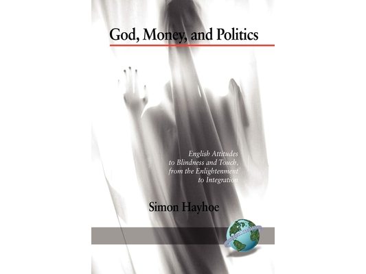 God, Money, and Politics: English Attitudes to Blindness and Touch, from the Enlightenment to Integration (Hc)