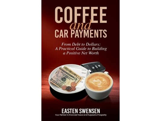 Coffee and Car Payments: From Debt to Dollars: A Practical Guide to Building a Positive Net Worth