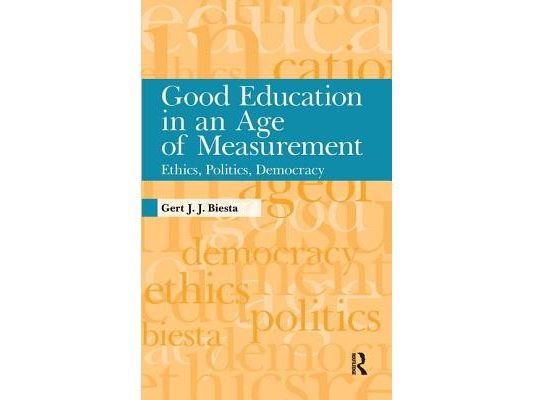 Good Education in Age of Measurement: Ethics, Politics, Democracy