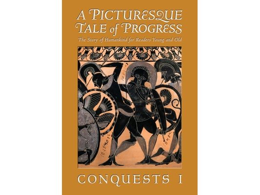 A Picturesque Tale of Progress: The Story of Humankind for Readers Young and Old: Conquests I