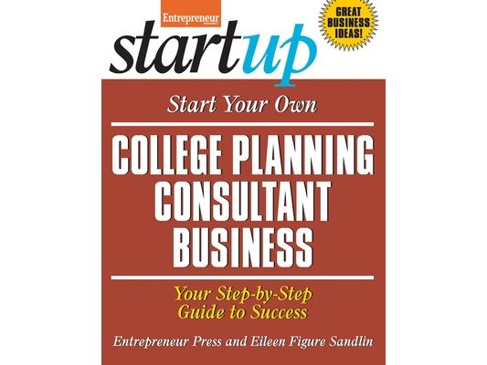 Start Your Own College Planning Consultant Business: Your Step-By-Step Guide to Success