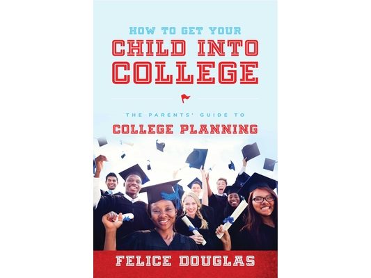 How to Get Your Child Into College: The Parents' Guide to College Planning