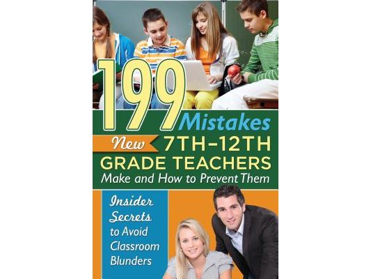 199 Mistakes New 7th 12th Grade Teachers Make and How to Prevent Them: Insider Secrets to Avoid Classroom Blunders