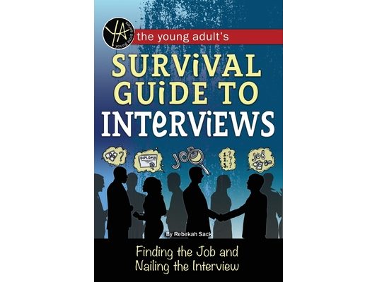 The Young Adult's Survival Guide to Interviews: Finding the Job and Nailing the Interview