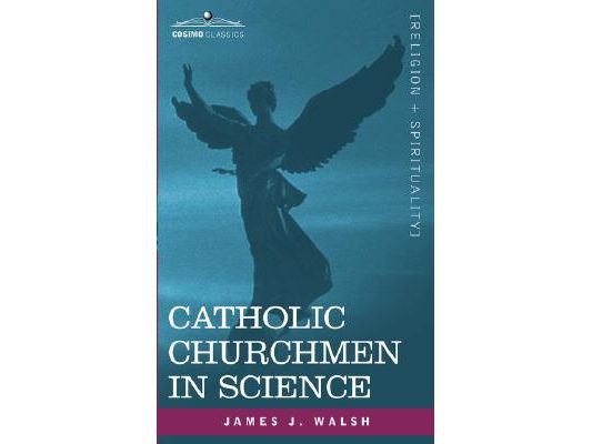 Catholic Churchmen in Science: Sketches of the Lives of Catholic Ecclesiastics Who Were Among the Great Founders in Science