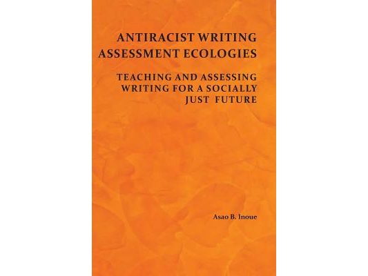 Antiracist Writing Assessment Ecologies: Teaching and Assessing Writing for a Socially Just Future