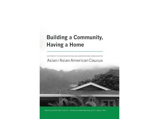 Building a Community, Having a Home: A History of the Conference on College Composition and Communication Asian/Asian American Caucus
