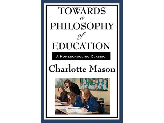 Towards a Philosophy of Education: Volume VI of Charlotte Mason's Homeschooling Series