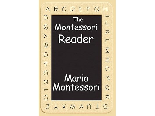 The Montessori Reader: The Montessori Method, Dr. Montessori's Own Handbook, the Absorbent Mind