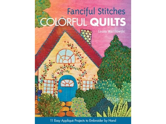 Fanciful Stitches, Colorful Quilts: 11 Easy Appliqué Projects to Embroider by Hand [With Pattern(s)]