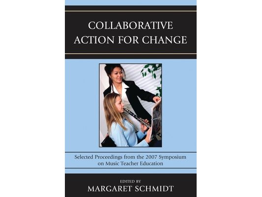 Collaborative Action for Change: Selected Proceedings from the 2007 Symposium on Music Teacher Education