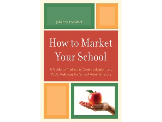 How to Market Your School: A Guide to Marketing, Communication, and Public Relations for School Administrators