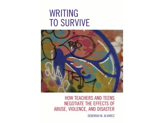 Writing to Survive: How Teachers and Teens Negotiate the Effects of Abuse, Violence, and Disaster