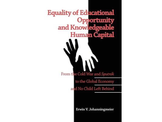 Equality of Educational Opportunity and Knowledgeable Human Capital: From the Cold War and Sputnik to The Global Economy and No Child Left Behind (PB)