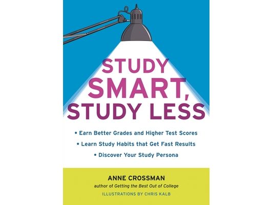 Study Smart, Study Less: Earn Better Grades and Higher Test Scores, Learn Study Habits That Get Fast Results, and Discover Your Study Persona